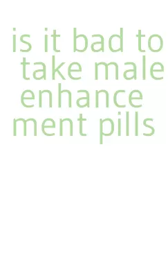 is it bad to take male enhancement pills