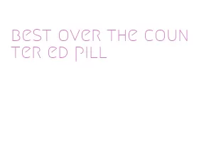 best over the counter ed pill