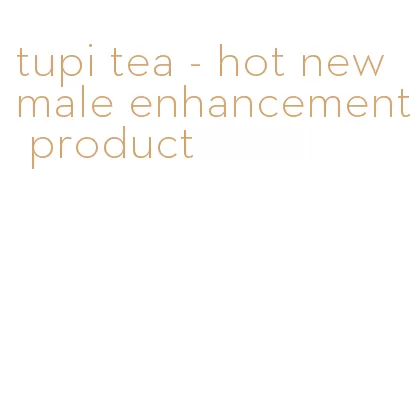 tupi tea - hot new male enhancement product