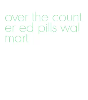 over the counter ed pills walmart