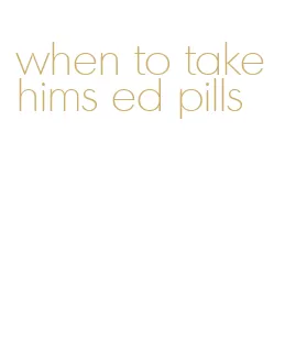 when to take hims ed pills