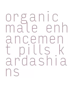 organic male enhancement pills kardashians