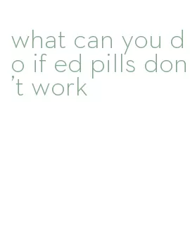 what can you do if ed pills don't work