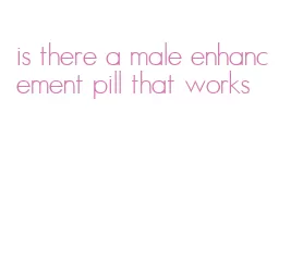 is there a male enhancement pill that works