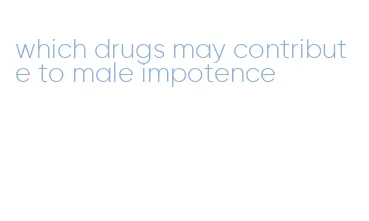 which drugs may contribute to male impotence