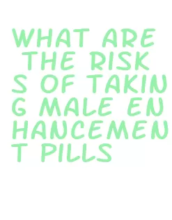 what are the risks of taking male enhancement pills