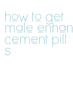 how to get male enhancement pills