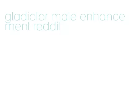 gladiator male enhancement reddit