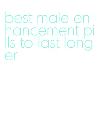 best male enhancement pills to last longer