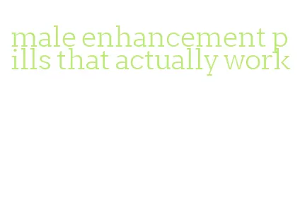 male enhancement pills that actually work