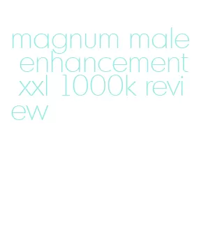 magnum male enhancement xxl 1000k review