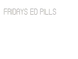 fridays ed pills