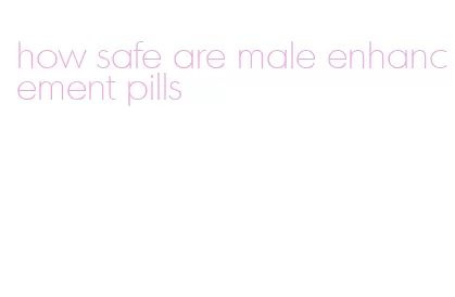 how safe are male enhancement pills