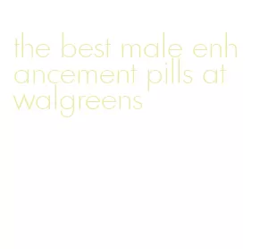 the best male enhancement pills at walgreens