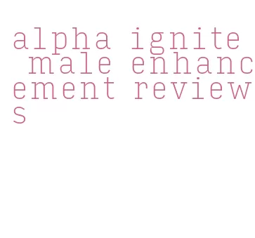 alpha ignite male enhancement reviews