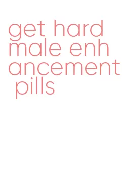 get hard male enhancement pills