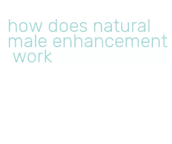 how does natural male enhancement work