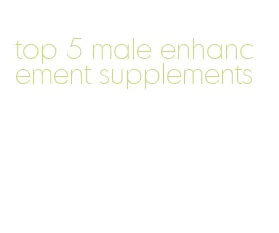 top 5 male enhancement supplements