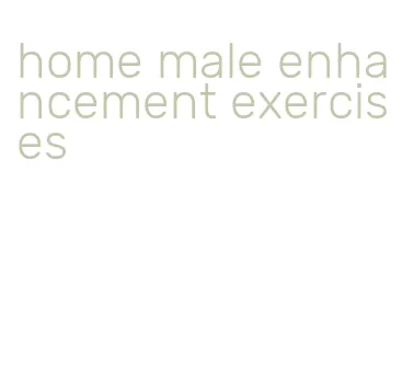 home male enhancement exercises