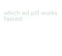 which ed pill works fastest