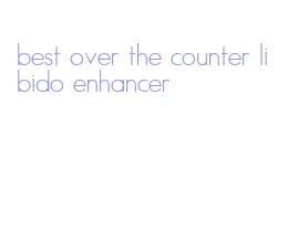 best over the counter libido enhancer