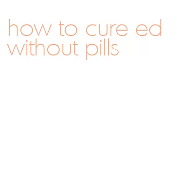 how to cure ed without pills