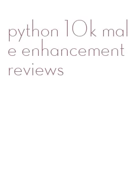 python 10k male enhancement reviews