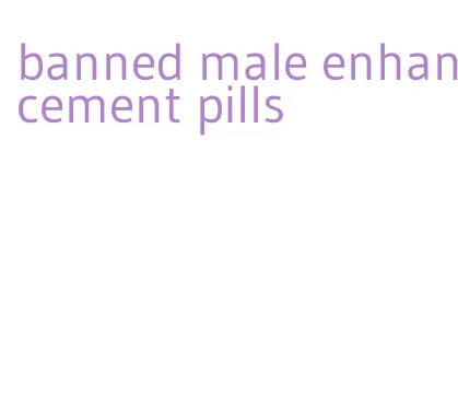 banned male enhancement pills