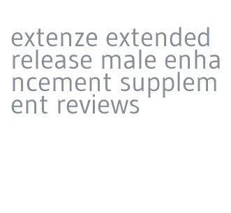 extenze extended release male enhancement supplement reviews