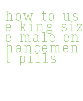 how to use king size male enhancement pills