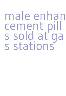 male enhancement pills sold at gas stations