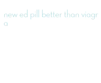 new ed pill better than viagra