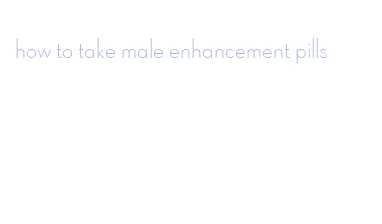 how to take male enhancement pills