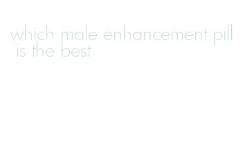 which male enhancement pill is the best