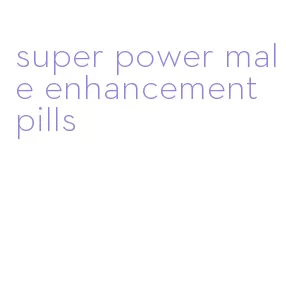 super power male enhancement pills