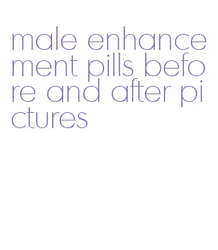 male enhancement pills before and after pictures