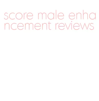 score male enhancement reviews