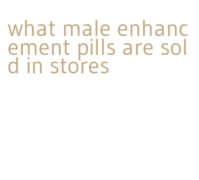 what male enhancement pills are sold in stores