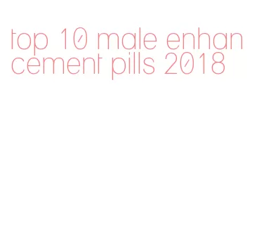 top 10 male enhancement pills 2018