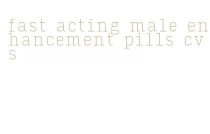 fast acting male enhancement pills cvs