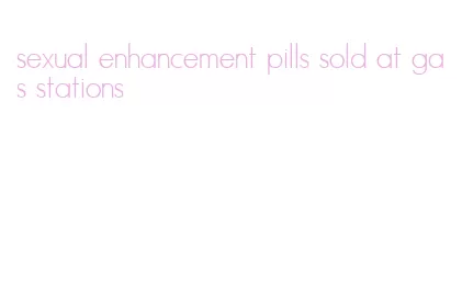 sexual enhancement pills sold at gas stations