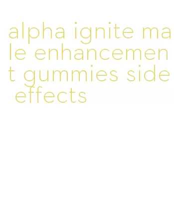 alpha ignite male enhancement gummies side effects