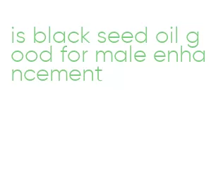 is black seed oil good for male enhancement