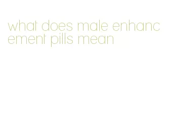 what does male enhancement pills mean