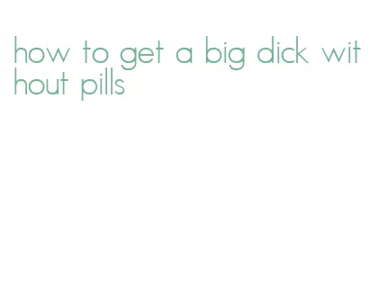 how to get a big dick without pills