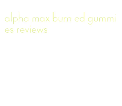 alpha max burn ed gummies reviews