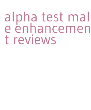 alpha test male enhancement reviews