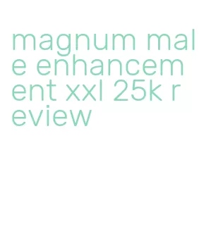 magnum male enhancement xxl 25k review