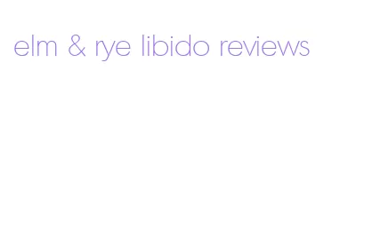 elm & rye libido reviews