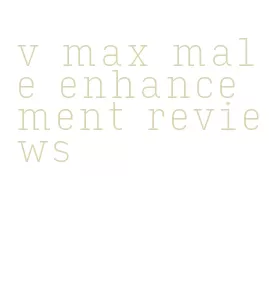 v max male enhancement reviews